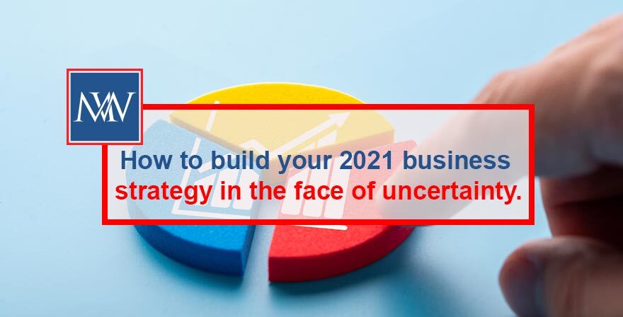 How to build your 2021 business strategy in the face of uncertainty.